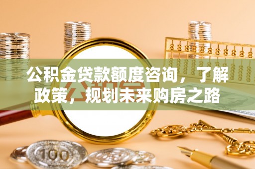 彭阳公积金贷款额度咨询，了解政策，规划未来购房之路