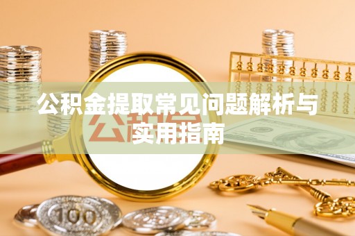彭阳公积金提取常见问题解析与实用指南