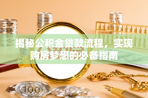 彭阳揭秘公积金贷款流程，实现购房梦想的必备指南