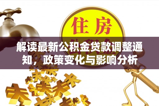 彭阳解读最新公积金贷款调整通知，政策变化与影响分析