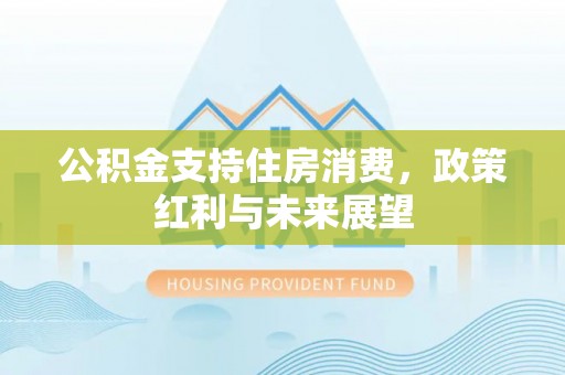 彭阳公积金支持住房消费，政策红利与未来展望