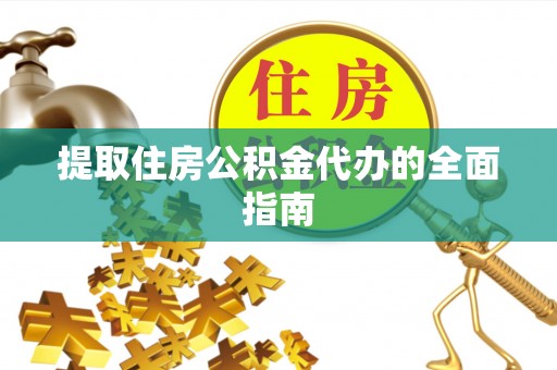 彭阳提取住房公积金代办的全面指南