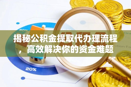 彭阳揭秘公积金提取代办理流程，高效解决你的资金难题