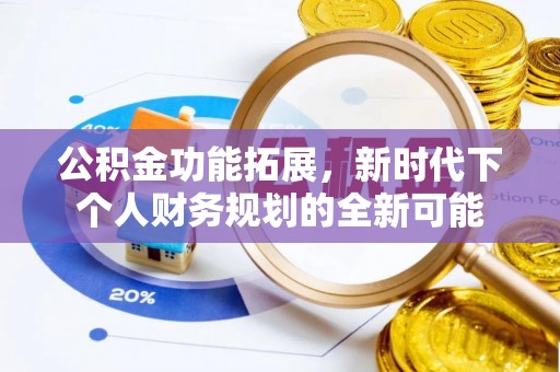 彭阳公积金功能拓展，新时代下个人财务规划的全新可能