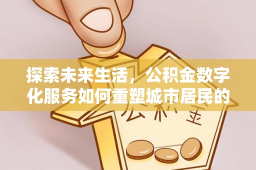 彭阳探索未来生活，公积金数字化服务如何重塑城市居民的便利体验