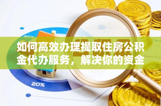 彭阳如何高效办理提取住房公积金代办服务，解决你的资金需求