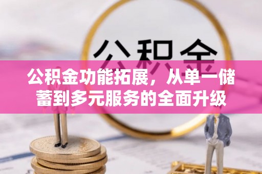 彭阳公积金功能拓展，从单一储蓄到多元服务的全面升级