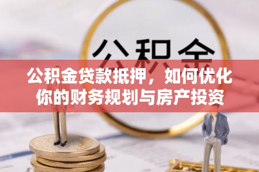 彭阳公积金贷款抵押，如何优化你的财务规划与房产投资
