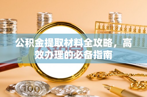 彭阳公积金提取材料全攻略，高效办理的必备指南