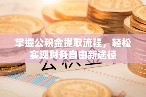 彭阳掌握公积金提取流程，轻松实现财务自由新途径