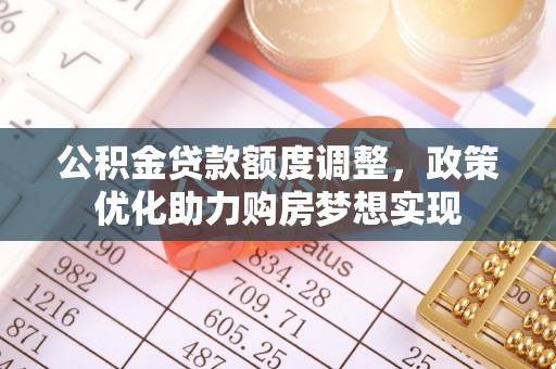 彭阳公积金贷款额度调整，政策优化助力购房梦想实现