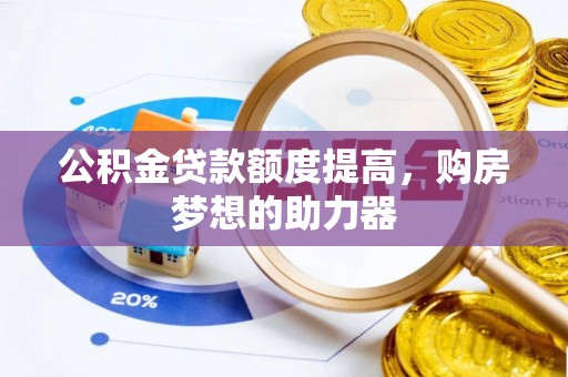 彭阳公积金贷款额度提高，购房梦想的助力器