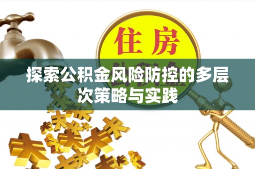 彭阳探索公积金风险防控的多层次策略与实践