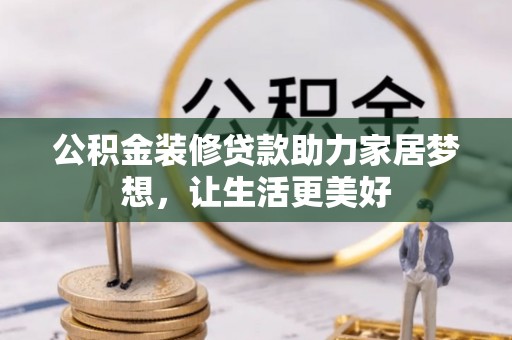 彭阳公积金装修贷款助力家居梦想，让生活更美好