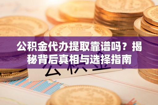 彭阳公积金代办提取靠谱吗？揭秘背后真相与选择指南
