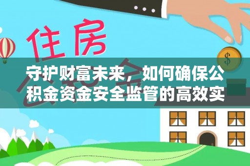 彭阳守护财富未来，如何确保公积金资金安全监管的高效实施