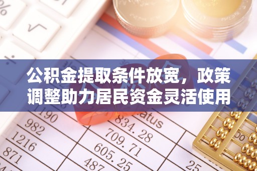 彭阳公积金提取条件放宽，政策调整助力居民资金灵活使用