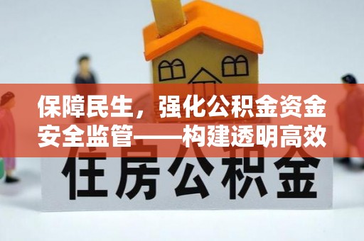 彭阳保障民生，强化公积金资金安全监管——构建透明高效的管理体系