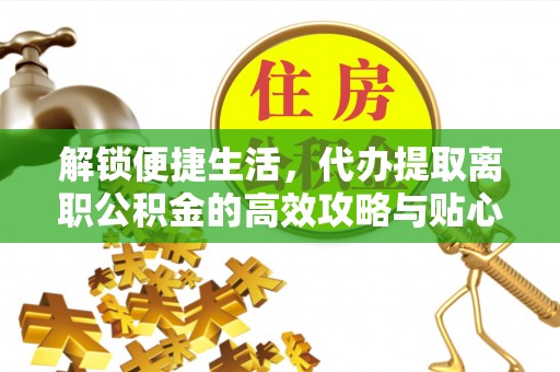 彭阳解锁便捷生活，代办提取离职公积金的高效攻略与贴心建议