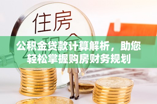 彭阳公积金贷款计算解析，助您轻松掌握购房财务规划