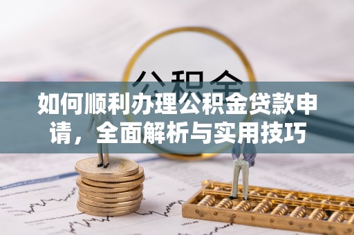 彭阳如何顺利办理公积金贷款申请，全面解析与实用技巧