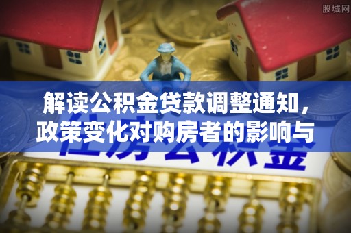 彭阳解读公积金贷款调整通知，政策变化对购房者的影响与应对策略