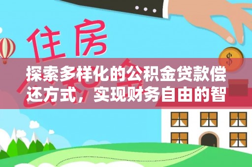 彭阳探索多样化的公积金贷款偿还方式，实现财务自由的智慧选择