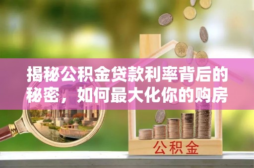 彭阳揭秘公积金贷款利率背后的秘密，如何最大化你的购房优势