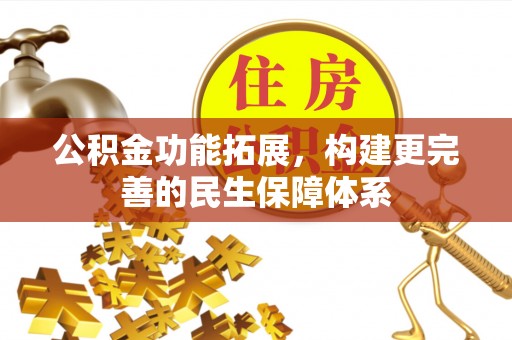 彭阳公积金功能拓展，构建更完善的民生保障体系
