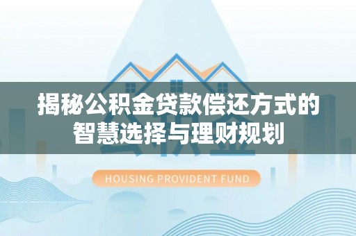 彭阳揭秘公积金贷款偿还方式的智慧选择与理财规划