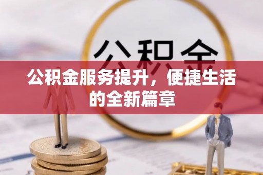 彭阳公积金服务提升，便捷生活的全新篇章