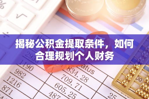 彭阳揭秘公积金提取条件，如何合理规划个人财务