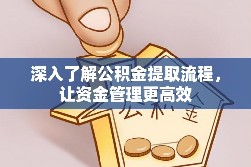 彭阳深入了解公积金提取流程，让资金管理更高效