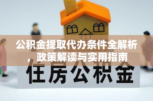 彭阳公积金提取代办条件全解析，政策解读与实用指南