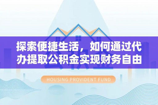彭阳探索便捷生活，如何通过代办提取公积金实现财务自由