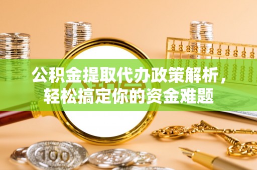 彭阳公积金提取代办政策解析，轻松搞定你的资金难题