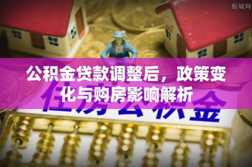 彭阳公积金贷款调整后，政策变化与购房影响解析