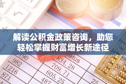 彭阳解读公积金政策咨询，助您轻松掌握财富增长新途径