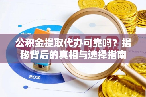 彭阳公积金提取代办可靠吗？揭秘背后的真相与选择指南