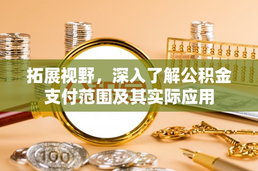 彭阳拓展视野，深入了解公积金支付范围及其实际应用