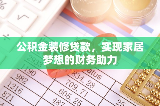彭阳公积金装修贷款，实现家居梦想的财务助力