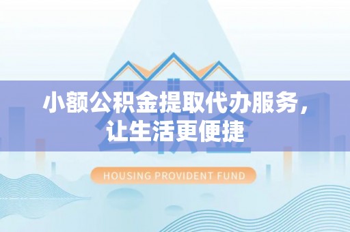 彭阳小额公积金提取代办服务，让生活更便捷