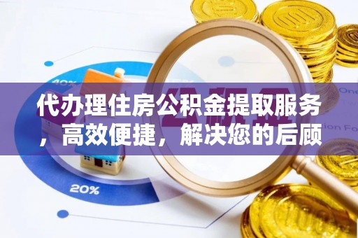 彭阳代办理住房公积金提取服务，高效便捷，解决您的后顾之忧