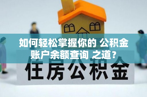 彭阳如何轻松掌握你的 公积金账户余额查询 之道？