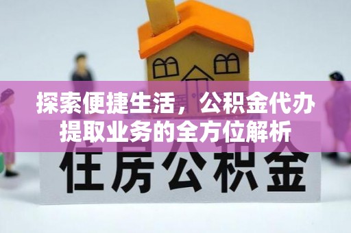彭阳探索便捷生活，公积金代办提取业务的全方位解析
