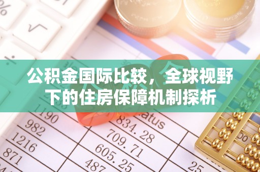 彭阳公积金国际比较，全球视野下的住房保障机制探析
