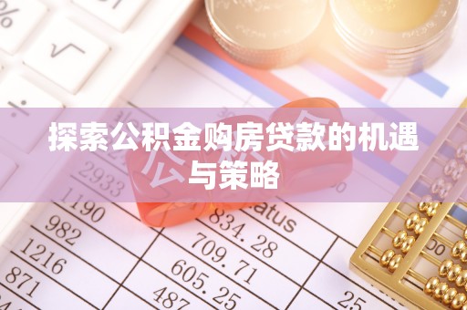 彭阳探索公积金购房贷款的机遇与策略