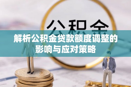 彭阳解析公积金贷款额度调整的影响与应对策略