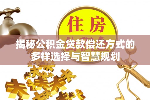 彭阳揭秘公积金贷款偿还方式的多样选择与智慧规划