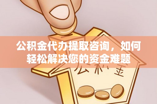 彭阳公积金代办提取咨询，如何轻松解决您的资金难题